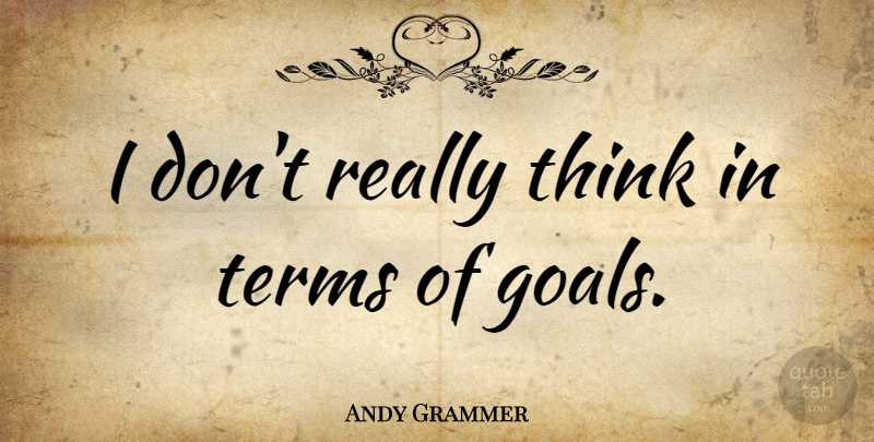 Andy Grammer Quote About Terms: I Dont Really Think In...