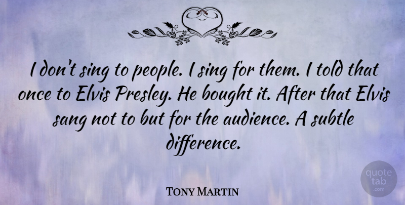 Tony Martin Quote About Bought, Elvis, Sang, Subtle: I Dont Sing To People...