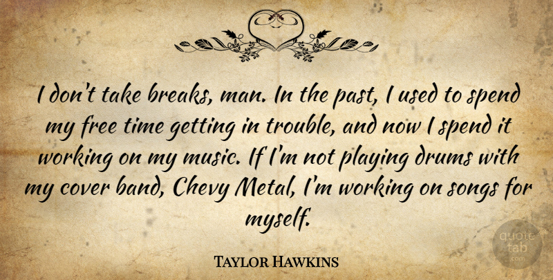 Taylor Hawkins Quote About Chevy, Cover, Drums, Free, Music: I Dont Take Breaks Man...