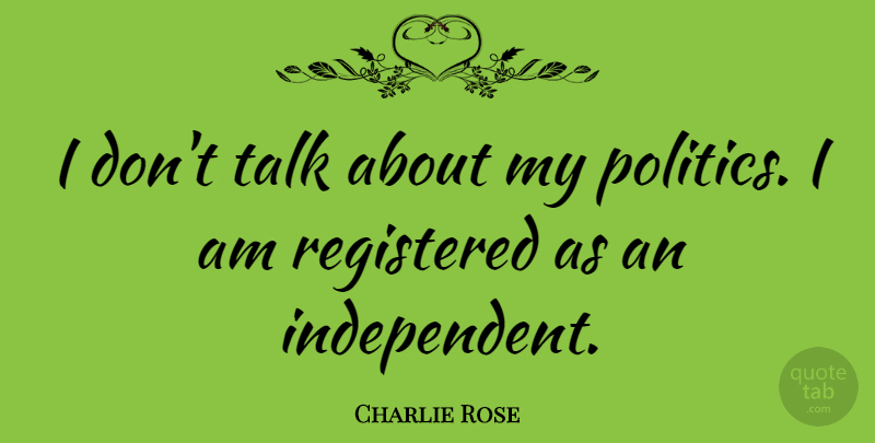 Charlie Rose Quote About Independent: I Dont Talk About My...