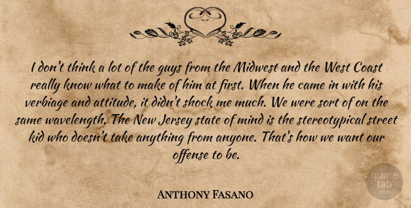 Anthony Fasano Quote About Came, Coast, Guys, Jersey, Kid: I Dont Think A Lot...