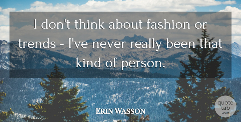 Erin Wasson Quote About Fashion, Thinking, Trends: I Dont Think About Fashion...