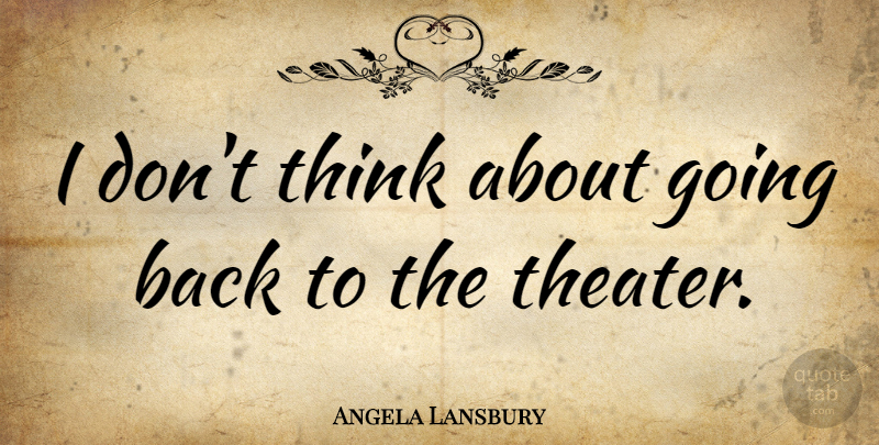 Angela Lansbury Quote About Thinking, Theater: I Dont Think About Going...