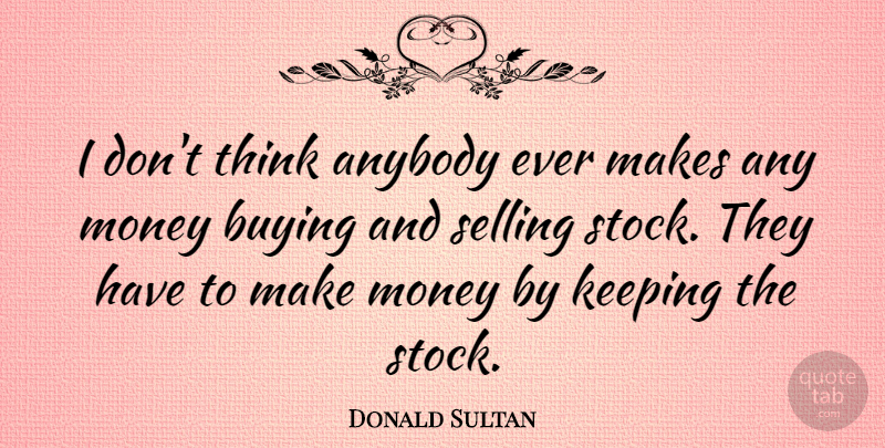 Donald Sultan Quote About Anybody, Keeping, Money: I Dont Think Anybody Ever...