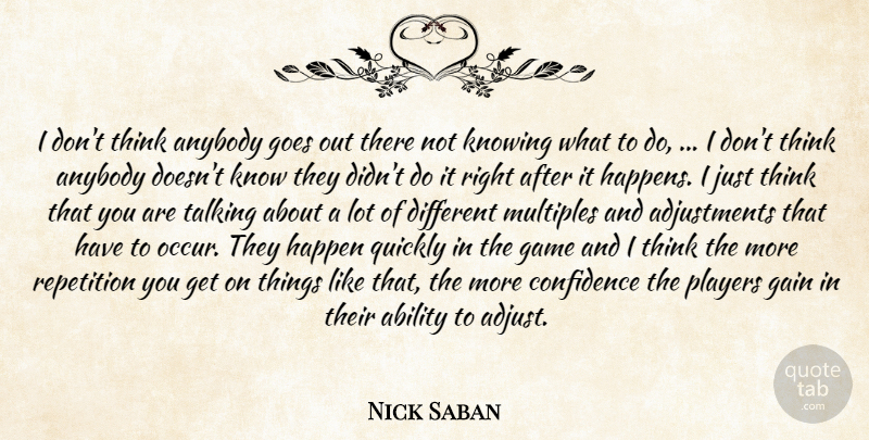 Nick Saban Quote About Ability, Anybody, Confidence, Gain, Game: I Dont Think Anybody Goes...