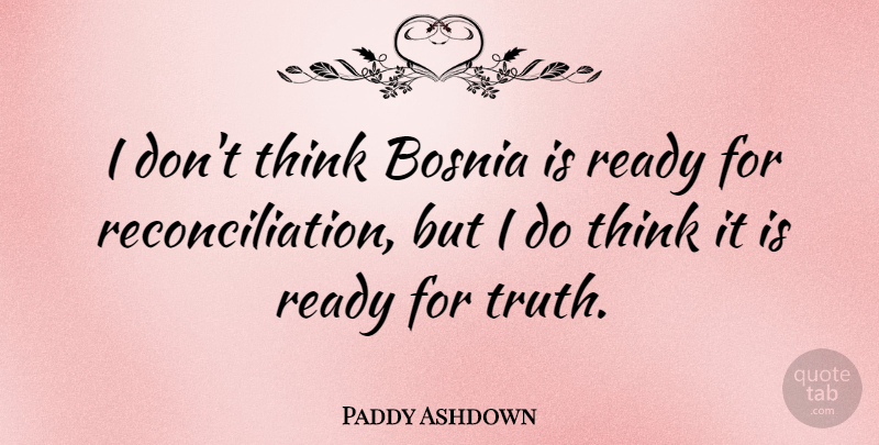 Paddy Ashdown Quote About Thinking, Bosnia, Ready: I Dont Think Bosnia Is...