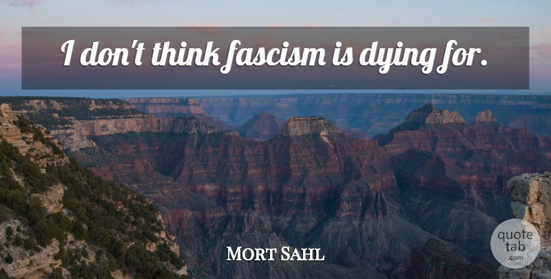 Mort Sahl Quote About Thinking, Dying, Fascism: I Dont Think Fascism Is...