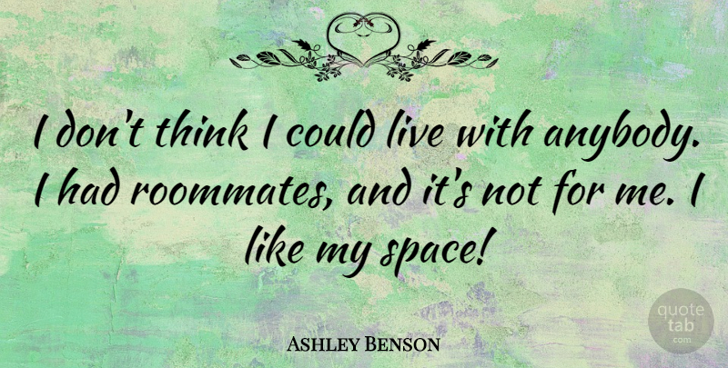 Ashley Benson Quote About Thinking, Space, Roommate: I Dont Think I Could...