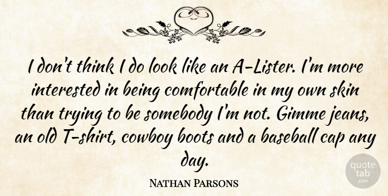 Nathan Parsons Quote About Cap, Cowboy, Interested, Somebody, Trying: I Dont Think I Do...
