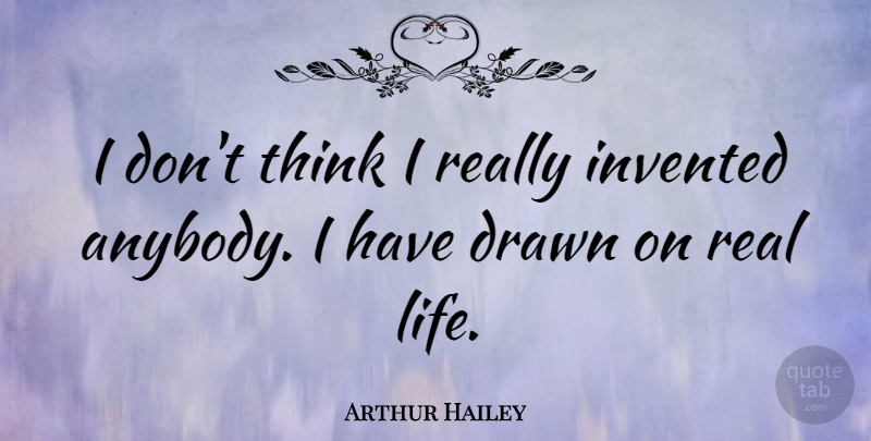 Arthur Hailey Quote About Real, Real Life, Thinking: I Dont Think I Really...