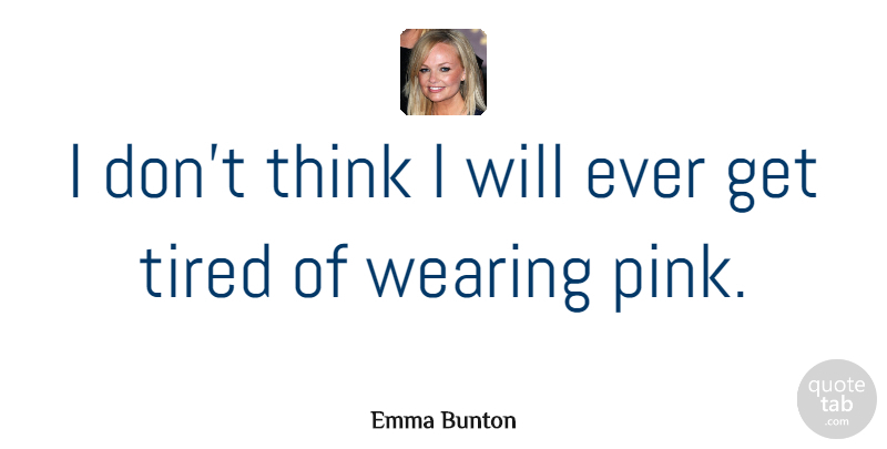 Emma Bunton Quote About Tired, Thinking, Wearing Pink: I Dont Think I Will...
