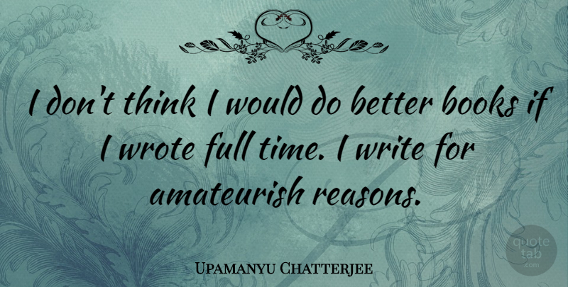 Upamanyu Chatterjee Quote About Book, Writing, Thinking: I Dont Think I Would...