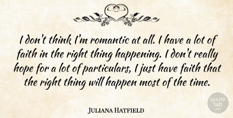 Juliana Hatfield Quote About Thinking, Have Faith, Happenings: I Dont Think Im Romantic...