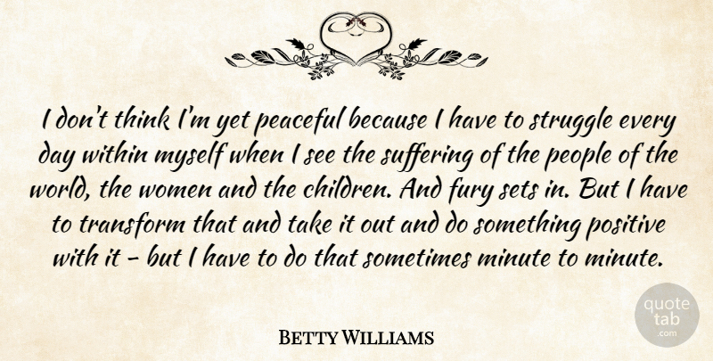 Betty Williams Quote About Fury, Minute, Peaceful, People, Positive: I Dont Think Im Yet...