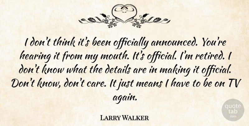 Larry Walker Quote About Details, Hearing, Means, Officially, Tv: I Dont Think Its Been...