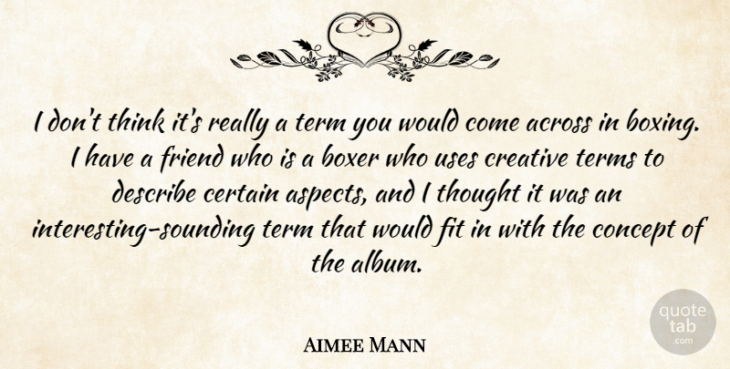 Aimee Mann Quote About Across, Boxer, Certain, Concept, Creative: I Dont Think Its Really...