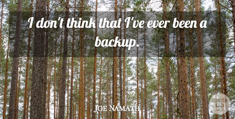 Joe Namath Quote About Thinking, Backup: I Dont Think That Ive...
