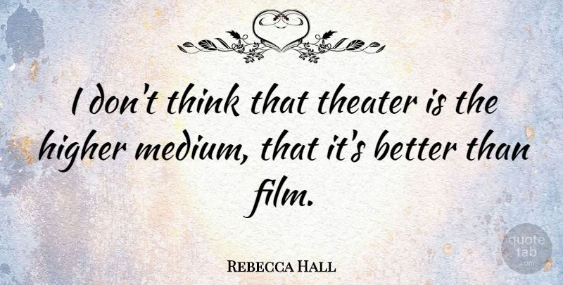 Rebecca Hall Quote About Thinking, Film, Theater: I Dont Think That Theater...