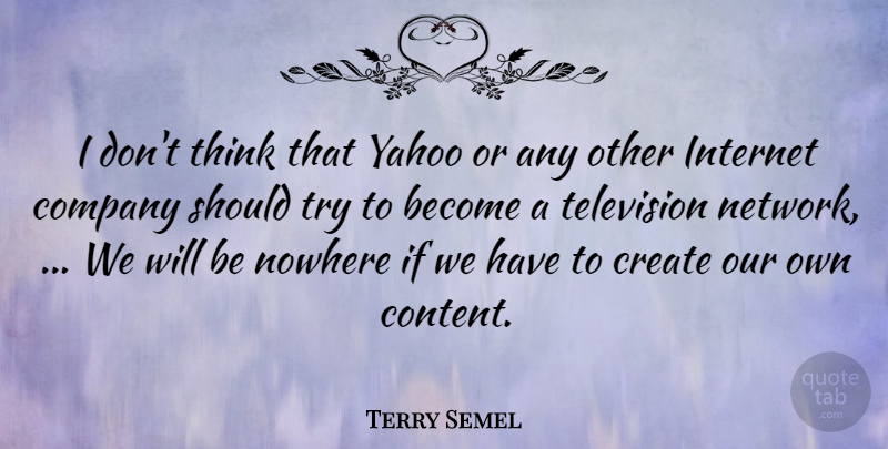 Terry Semel Quote About Company, Create, Internet, Nowhere, Television: I Dont Think That Yahoo...