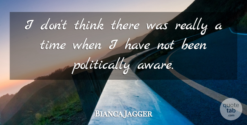 Bianca Jagger Quote About Thinking: I Dont Think There Was...