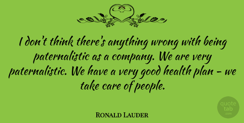 Ronald Lauder Quote About Good, Health, Plan, Wrong: I Dont Think Theres Anything...
