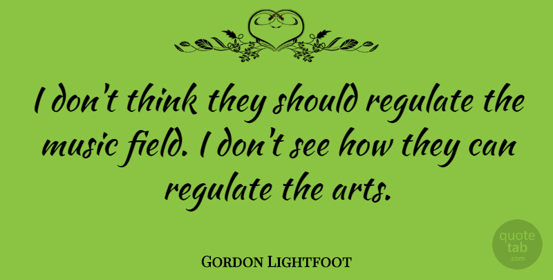 Gordon Lightfoot Quote About Canadian Musician, Music, Regulate: I Dont Think They Should...