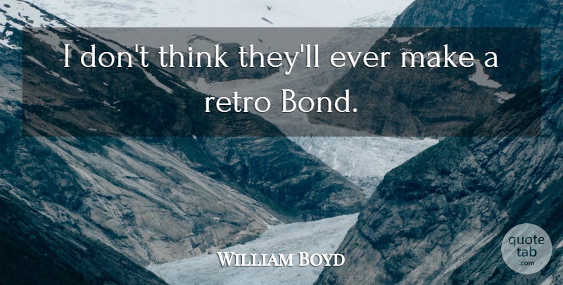 William Boyd Quote About Thinking, Retro: I Dont Think Theyll Ever...