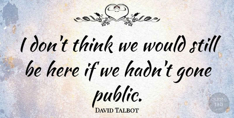 David Talbot Quote About American Journalist, Gone: I Dont Think We Would...