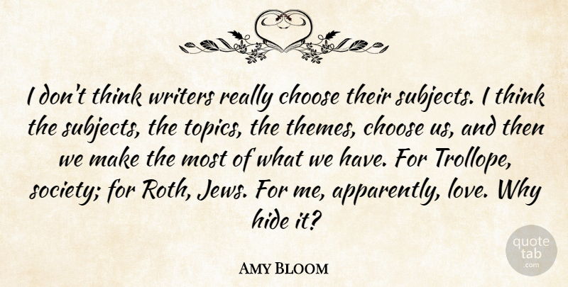 Amy Bloom Quote About Hide, Love, Society, Writers: I Dont Think Writers Really...