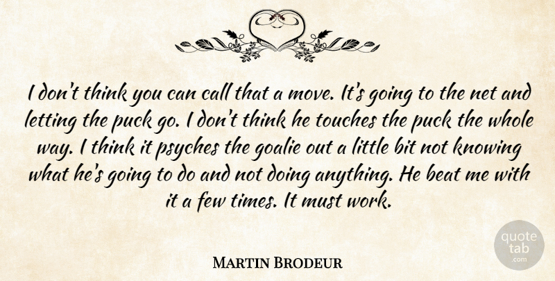 Martin Brodeur Quote About Beat, Bit, Call, Few, Knowing: I Dont Think You Can...
