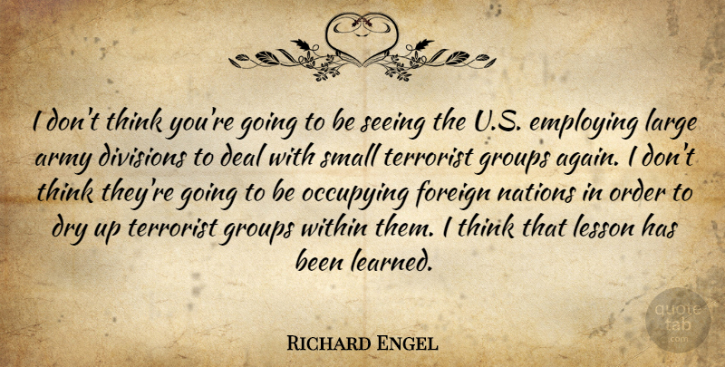 Richard Engel Quote About Deal, Divisions, Dry, Employing, Foreign: I Dont Think Youre Going...