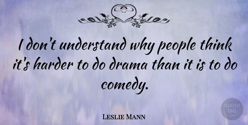 Leslie Mann Quote About Drama, Thinking, People: I Dont Understand Why People...