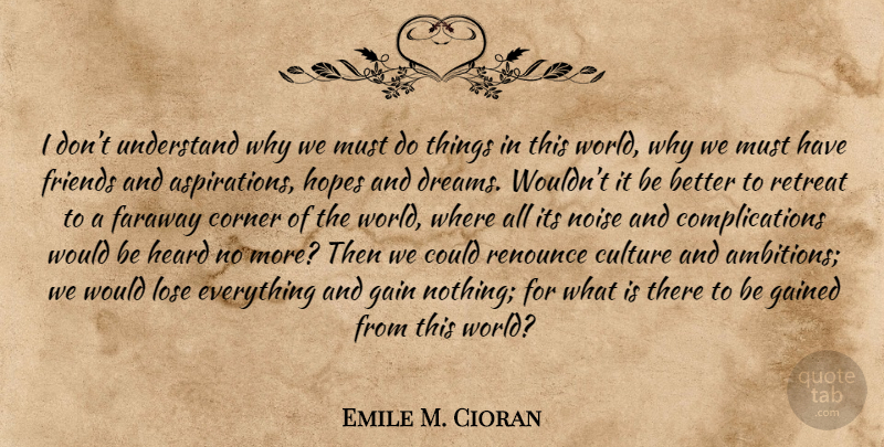 Emile M. Cioran Quote About Dream, Ambition, Would Be: I Dont Understand Why We...