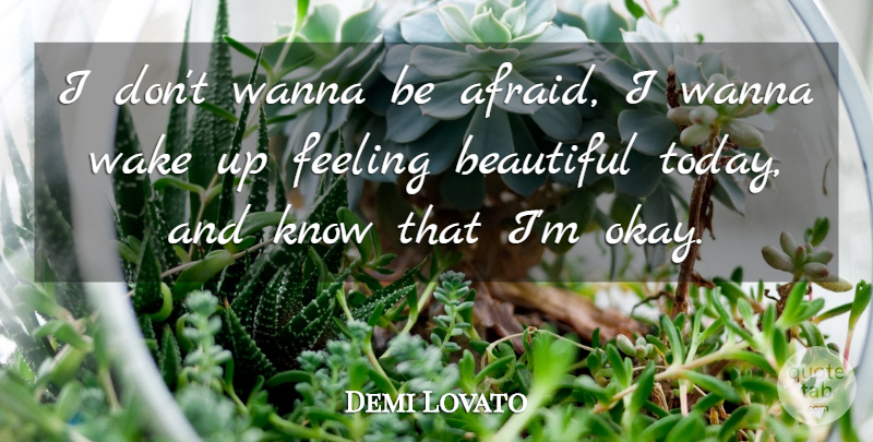 Demi Lovato Quote About Beautiful, Feelings, Today: I Dont Wanna Be Afraid...