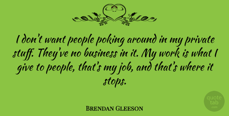 Brendan Gleeson Quote About Jobs, Giving, People: I Dont Want People Poking...