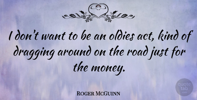 Roger McGuinn Quote About Dragging, Money, Oldies: I Dont Want To Be...