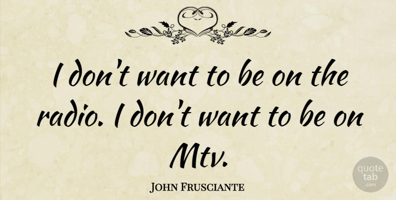 John Frusciante Quote About Mtv, Radio, Want: I Dont Want To Be...