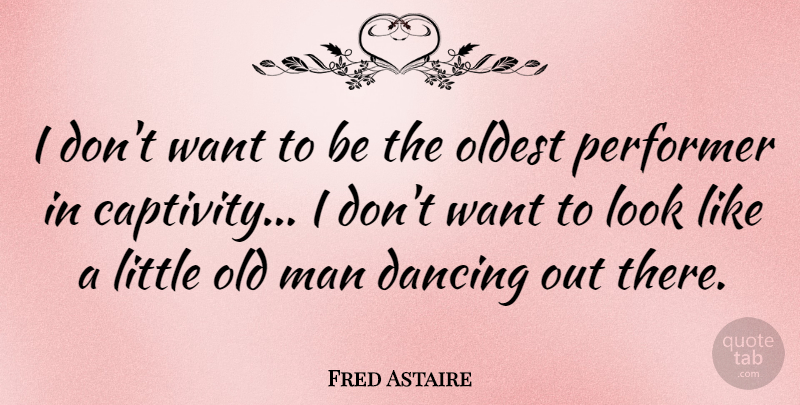 Fred Astaire Quote About Men, Dancing, Age: I Dont Want To Be...