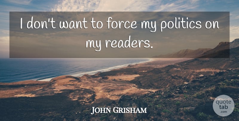 John Grisham Quote About Want, Force, Reader: I Dont Want To Force...