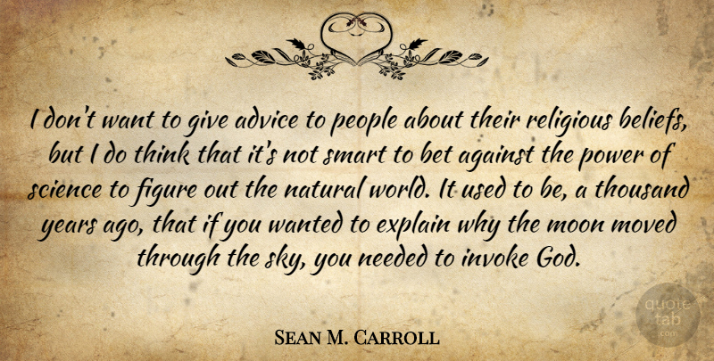 Sean M. Carroll Quote About Advice, Against, Bet, Explain, Figure: I Dont Want To Give...