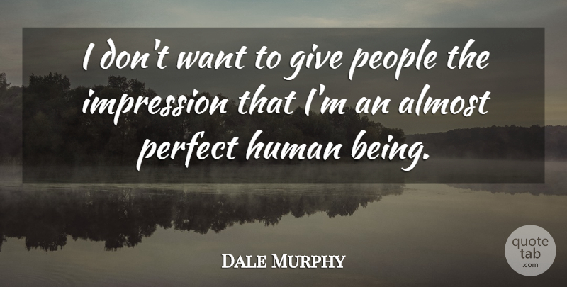 Dale Murphy Quote About Almost Perfect, Giving, People: I Dont Want To Give...