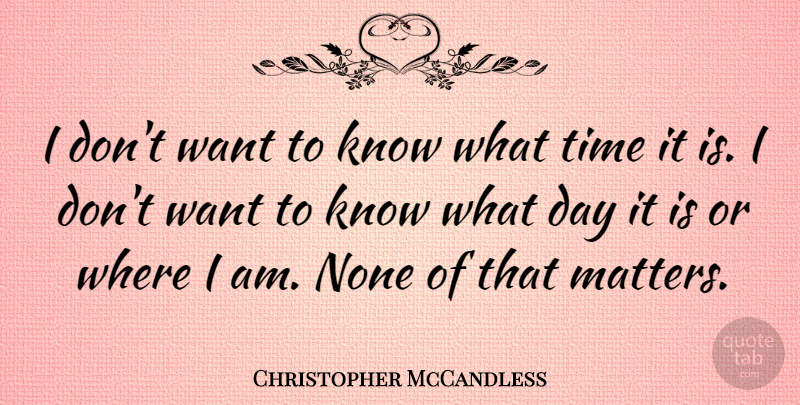 Christopher McCandless Quote About Time: I Dont Want To Know...