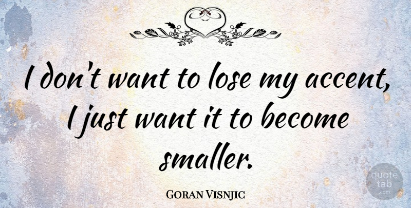 Goran Visnjic Quote About Want, Accents, Loses: I Dont Want To Lose...