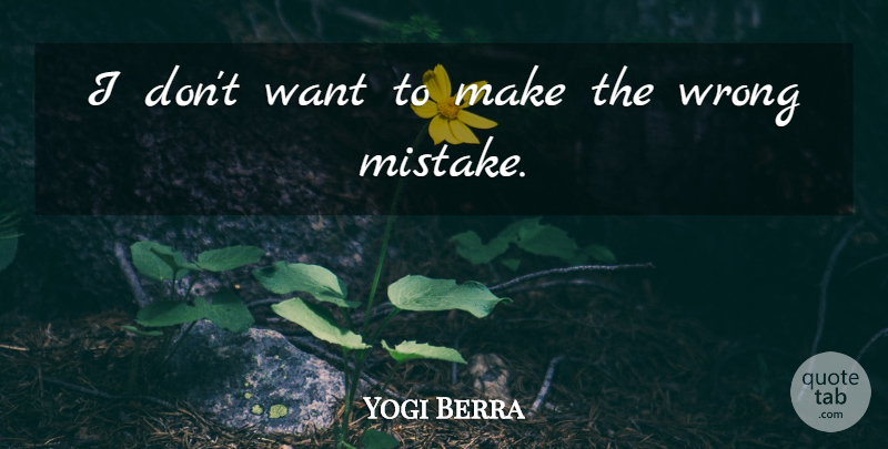 Yogi Berra Quote About Mistake, Want: I Dont Want To Make...