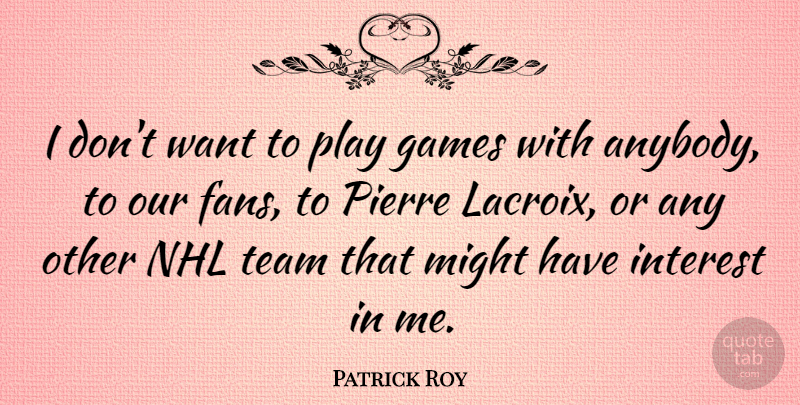 Patrick Roy Quote About Team, Nhl, Games: I Dont Want To Play...
