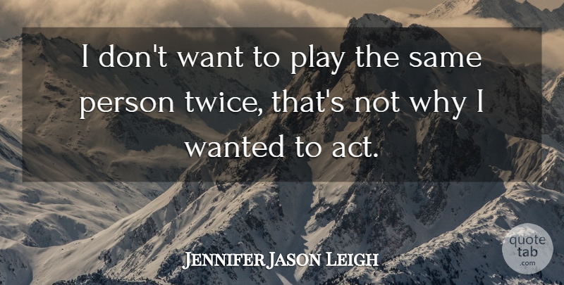 Jennifer Jason Leigh Quote About Play, Want, Wanted: I Dont Want To Play...