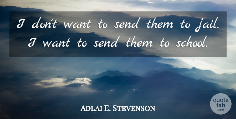 Adlai E. Stevenson Quote About Education, School, Jail: I Dont Want To Send...