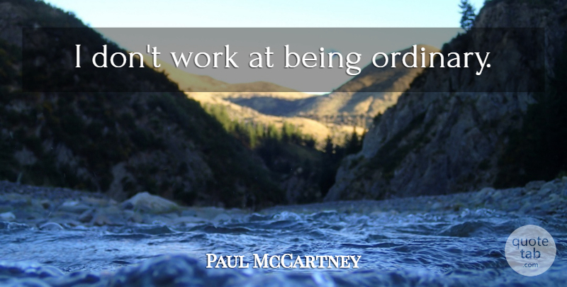 Paul McCartney Quote About Writing, Ordinary, Songwriting: I Dont Work At Being...