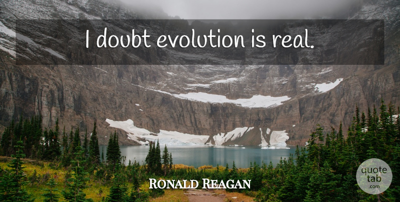 Ronald Reagan Quote About Real, Doubt, Evolution: I Doubt Evolution Is Real...
