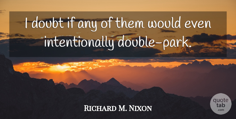 Richard M. Nixon Quote About Doubt, Parks, Ifs: I Doubt If Any Of...